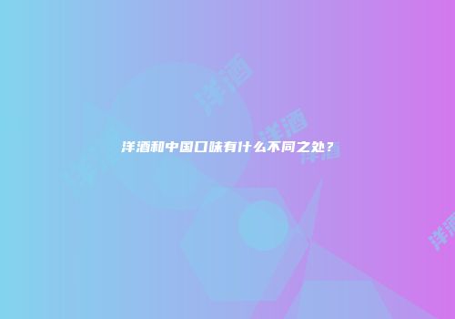 洋酒和中国口味有什么不同之处？