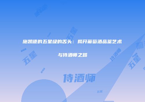 施凯德的五星级的舌头：揭开葡萄酒品鉴艺术与侍酒师之路