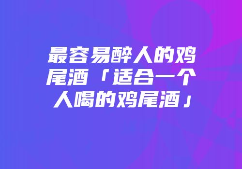 最容易醉人的鸡尾酒「适合一个人喝的鸡尾酒」