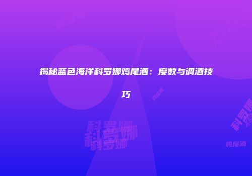 揭秘蓝色海洋科罗娜鸡尾酒：度数与调酒技巧