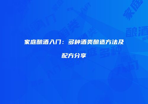 家庭酿酒入门：多种酒类酿造方法及配方分享