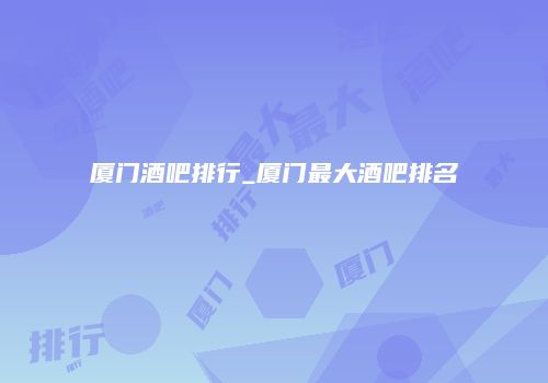 厦门酒吧排行_厦门最大酒吧排名