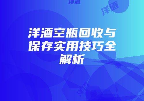 洋酒空瓶回收与保存实用技巧全解析