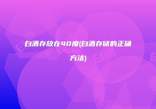 白酒存放在40度(白酒存储的正确方法)