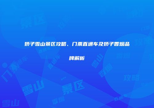 娇子雪山景区攻略、门票直通车及娇子香烟品牌解析