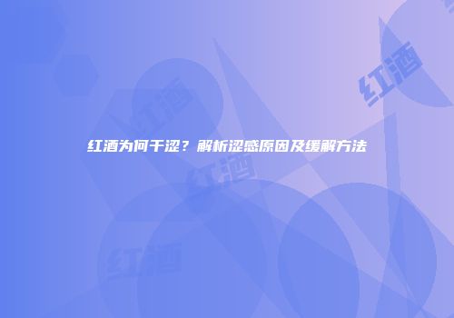 红酒为何干涩？解析涩感原因及缓解方法