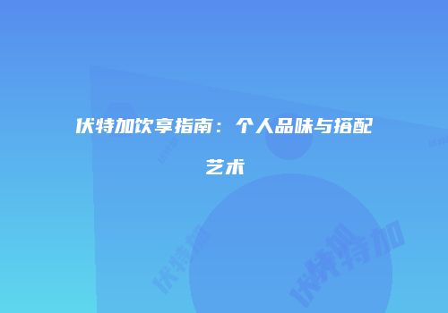 伏特加饮享指南：个人品味与搭配艺术