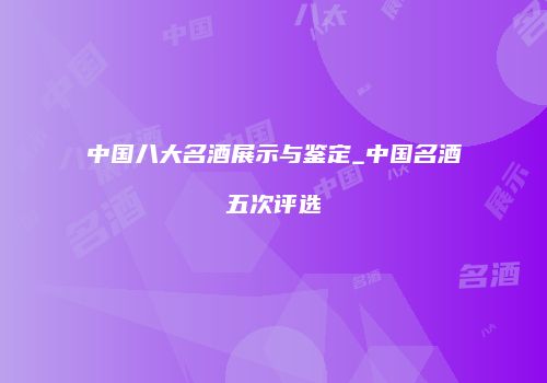 中国八大名酒展示与鉴定_中国名酒五次评选
