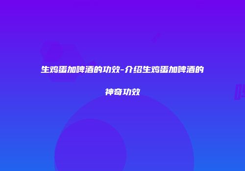 生鸡蛋加啤酒的功效-介绍生鸡蛋加啤酒的神奇功效