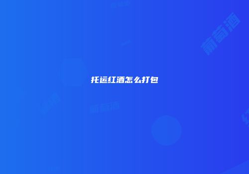 托运红酒怎么打包