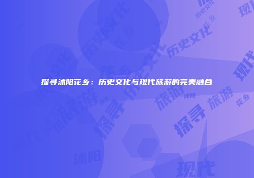 探寻沭阳花乡：历史文化与现代旅游的完美融合