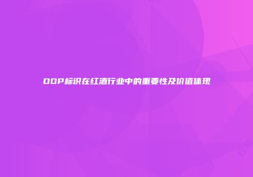 DOP标识在红酒行业中的重要性及价值体现