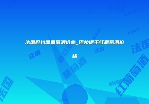 法国巴拉德葡萄酒价格_巴拉德干红葡萄酒价格