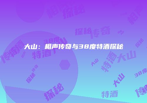大山：相声传奇与38度特酒探秘