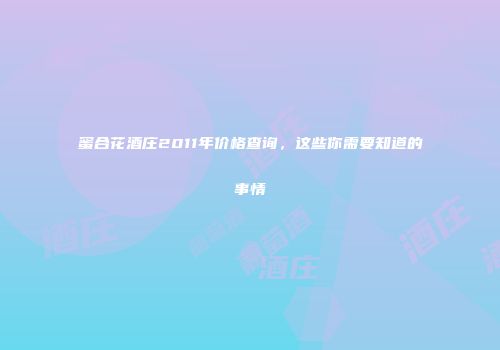 蜜合花酒庄2011年价格查询，这些你需要知道的事情