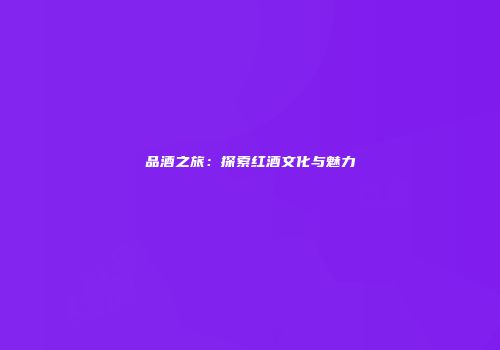品酒之旅：探索红酒文化与魅力