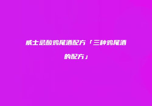 威士忌酸鸡尾酒配方「三种鸡尾酒的配方」