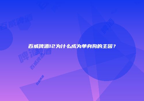 百威啤酒12为什么成为单身狗的主因？