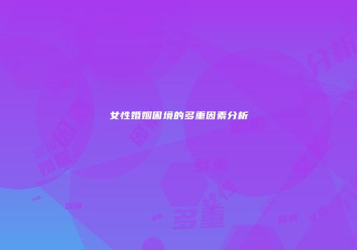 女性婚姻困境的多重因素分析