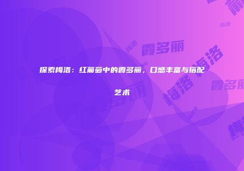 探索梅洛：红葡萄中的霞多丽，口感丰富与搭配艺术