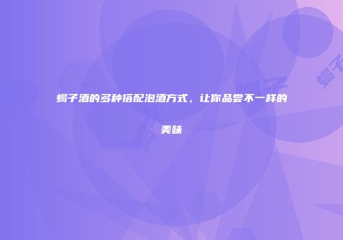 蝎子酒的多种搭配泡酒方式，让你品尝不一样的美味