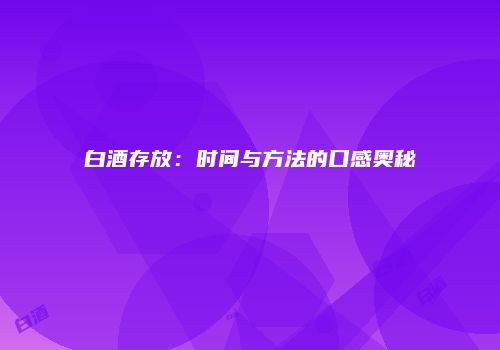 白酒存放：时间与方法的口感奥秘