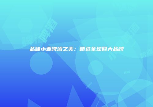 品味小麦啤酒之美：精选全球四大品牌