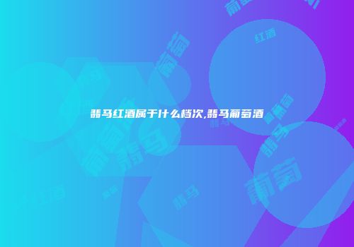 翡马红酒属于什么档次,翡马葡萄酒