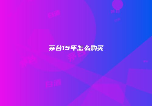 茅台15年怎么购买