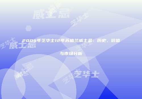 2004年芝华士12年苏格兰威士忌：历史、价值与市场分析