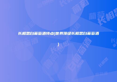 长相思白葡萄酒特点(世界顶级长相思白葡萄酒)