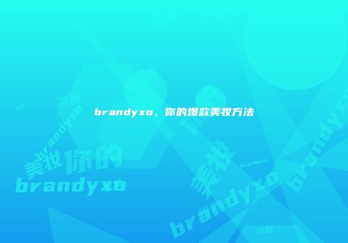 brandyxo，你的爆款美妆方法