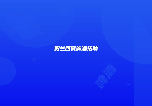 贺兰西夏啤酒招聘