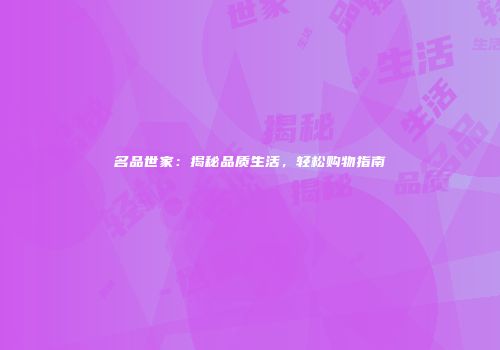 名品世家：揭秘品质生活，轻松购物指南