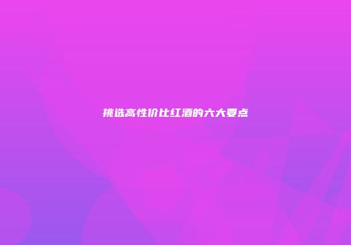 挑选高性价比红酒的六大要点