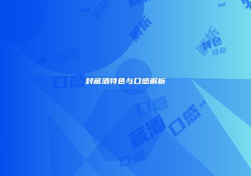 封藏酒特色与口感解析