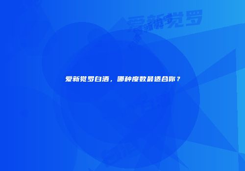爱新觉罗白酒，哪种度数最适合你？
