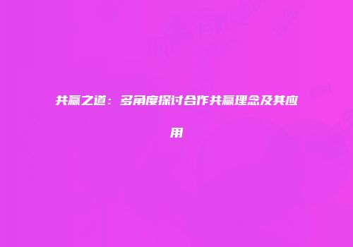 共赢之道：多角度探讨合作共赢理念及其应用