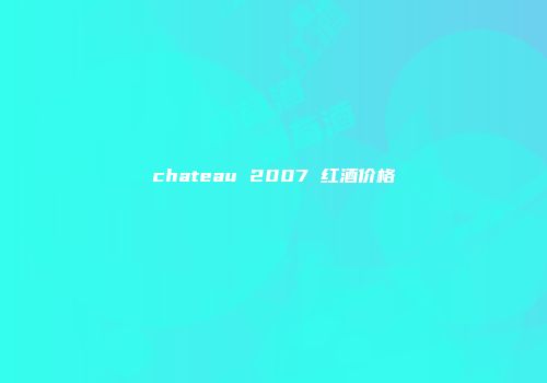 chateau 2007 红酒价格