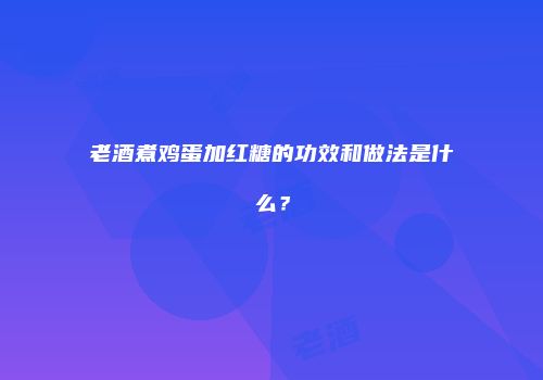 老酒煮鸡蛋加红糖的功效和做法是什么？