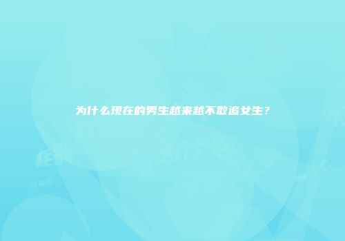 为什么现在的男生越来越不敢追女生？