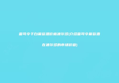 雷司令干白葡萄酒价格波尔多(介绍雷司令葡萄酒在波尔多的市场价值)