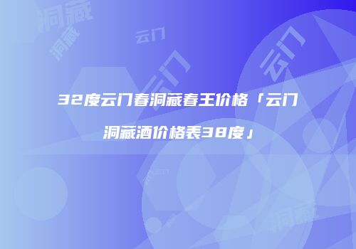 32度云门春洞藏春王价格「云门洞藏酒价格表38度」