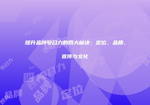 提升品牌号召力的四大秘诀：定位、品质、宣传与文化
