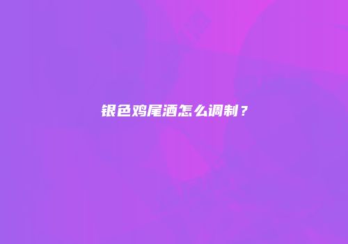 银色鸡尾酒怎么调制？