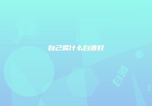 自己喝什么白酒好