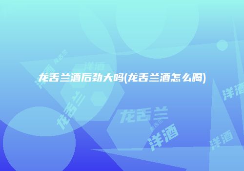 龙舌兰酒后劲大吗(龙舌兰酒怎么喝)