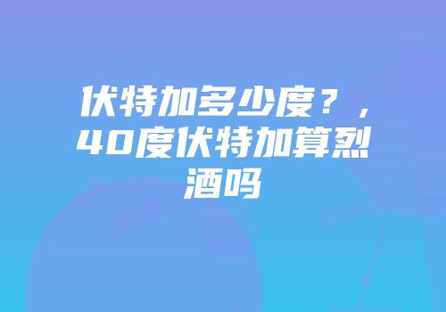 伏特加多少度？,40度伏特加算烈酒吗