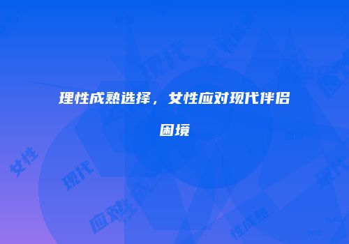 理性成熟选择，女性应对现代伴侣困境