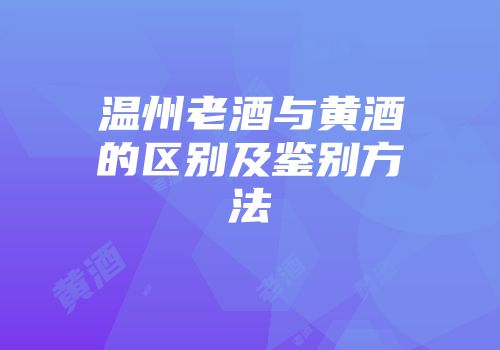 温州老酒与黄酒的区别及鉴别方法